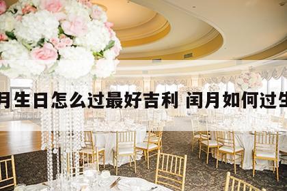 闰月生日怎么过最好吉利 闰月如何过生日