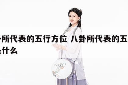 八卦所代表的五行方位 八卦所代表的五行方位是什么