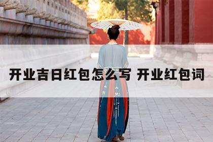开业吉日红包怎么写 开业红包词