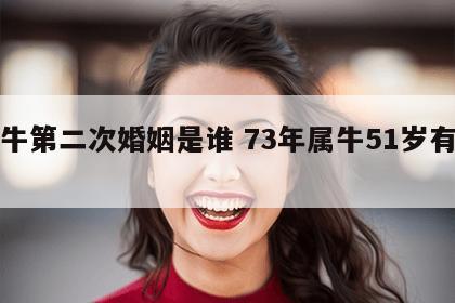 属牛第二次婚姻是谁 73年属牛51岁有一灾