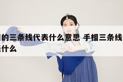 手相的三条线代表什么意思 手相三条线分别代表什么