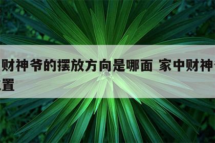 家中财神爷的摆放方向是哪面 家中财神爷摆放位置
