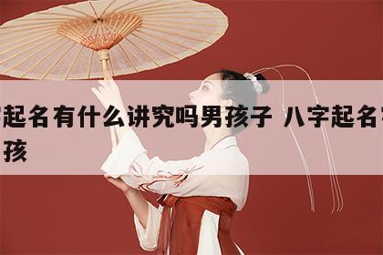 八字起名有什么讲究吗男孩子 八字起名字大全男孩