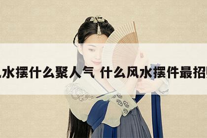 风水摆什么聚人气 什么风水摆件最招财
