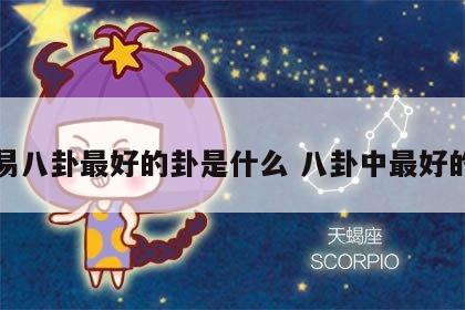 周易八卦最好的卦是什么 八卦中最好的卦