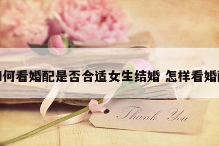 如何看婚配是否合适女生结婚 怎样看婚配