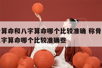 称骨算命和八字算命哪个比较准确 称骨算命和八字算命哪个比较准确些