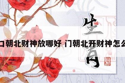 门口朝北财神放哪好 门朝北开财神怎么放