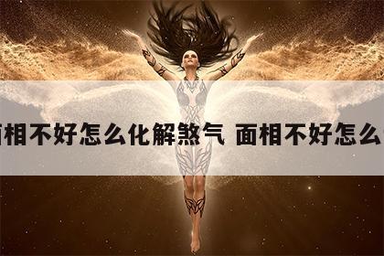 面相不好怎么化解煞气 面相不好怎么说