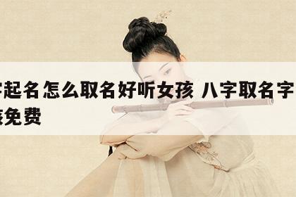 八字起名怎么取名好听女孩 八字取名字大全女孩免费
