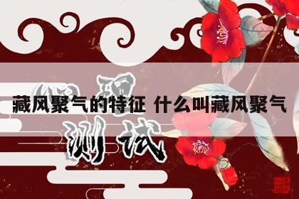 藏风聚气的特征 什么叫藏风聚气