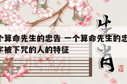 一个算命先生的忠告 一个算命先生的忠告 八字被下咒的人的特征