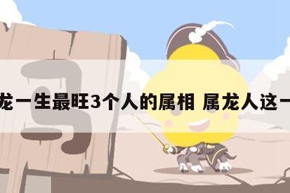属龙一生最旺3个人的属相 属龙人这一生