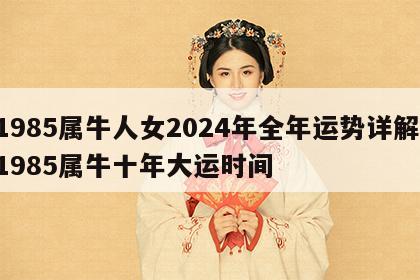 1985属牛人女2024年全年运势详解 1985属牛十年大运时间