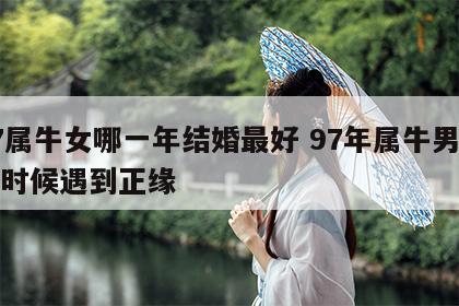 97属牛女哪一年结婚最好 97年属牛男什么时候遇到正缘