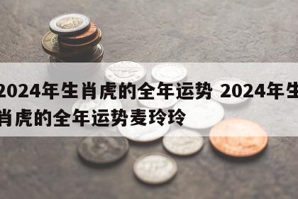 2024年生肖虎的全年运势 2024年生肖虎的全年运势麦玲玲