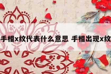手相x纹代表什么意思 手相出现x纹
