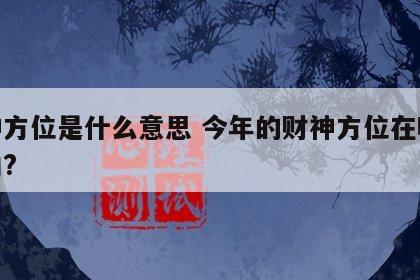 财神方位是什么意思 今年的财神方位在哪个方向?