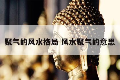 聚气的风水格局 风水聚气的意思