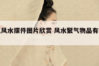 聚气风水摆件图片欣赏 风水聚气物品有哪些?