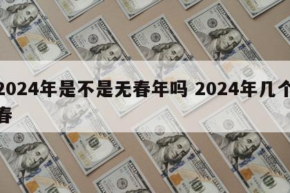 2024年是不是无春年吗 2024年几个春