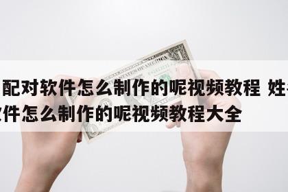 姓名配对软件怎么制作的呢视频教程 姓名配对软件怎么制作的呢视频教程大全