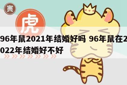 96年鼠2021年结婚好吗 96年鼠在2022年结婚好不好