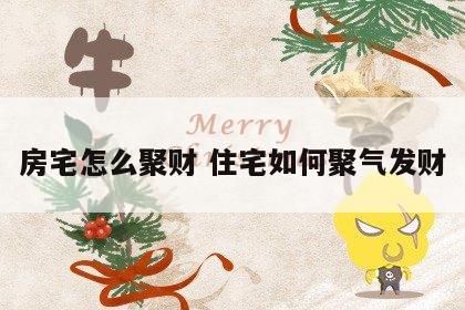 房宅怎么聚财 住宅如何聚气发财