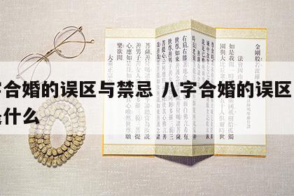 八字合婚的误区与禁忌 八字合婚的误区与禁忌是什么