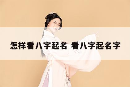 怎样看八字起名 看八字起名字