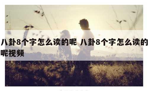 八卦8个字怎么读的呢 八卦8个字怎么读的呢视频