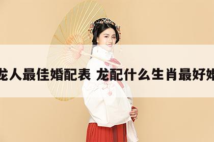 属龙人最佳婚配表 龙配什么生肖最好婚姻