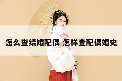 怎么查结婚配偶 怎样查配偶婚史