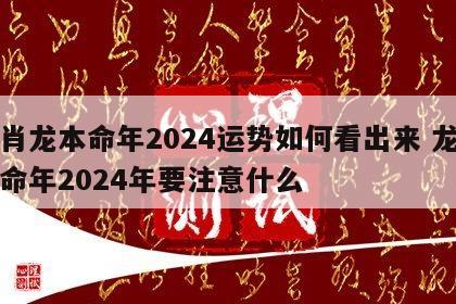 生肖龙本命年2024运势如何看出来 龙年本命年2024年要注意什么