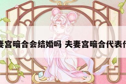 夫妻宫暗合会结婚吗 夫妻宫暗合代表什么