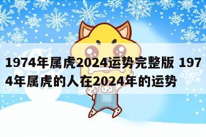 1974年属虎2024运势完整版 1974年属虎的人在2024年的运势