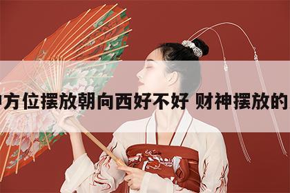 财神方位摆放朝向西好不好 财神摆放的方向