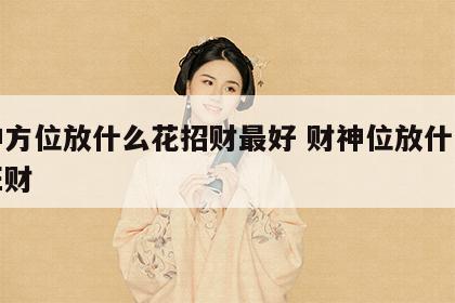 财神方位放什么花招财最好 财神位放什么花最旺财
