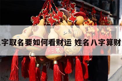 八字取名要如何看财运 姓名八字算财运