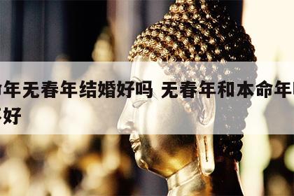 本命年无春年结婚好吗 无春年和本命年哪个更不好