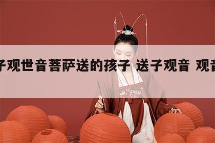 送子观世音菩萨送的孩子 送子观音 观音菩萨
