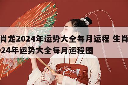 生肖龙2024年运势大全每月运程 生肖龙2024年运势大全每月运程图