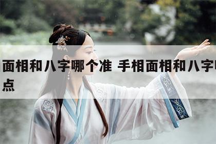 手相面相和八字哪个准 手相面相和八字哪个准一点