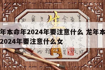龙年本命年2024年要注意什么 龙年本命年2024年要注意什么女