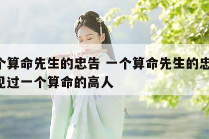 一个算命先生的忠告 一个算命先生的忠告 我见过一个算命的高人