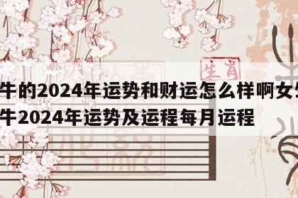 属牛的2024年运势和财运怎么样啊女生 属牛2024年运势及运程每月运程