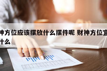 财神方位应该摆放什么摆件呢 财神方位宜摆放什么