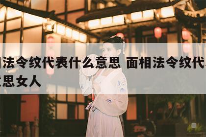 面相法令纹代表什么意思 面相法令纹代表什么意思女人