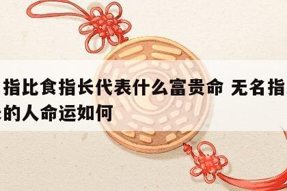 无名指比食指长代表什么富贵命 无名指比食指长的人命运如何