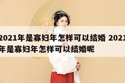 2021年是寡妇年怎样可以结婚 2021年是寡妇年怎样可以结婚呢